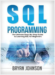 Title: SQL Programming The Ultimate Step-By-Step Guide to Learning SQL for Beginners, Author: Bryan Johnson