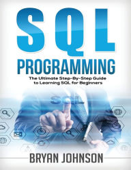 Title: SQL Programming The Ultimate Step-By-Step Guide to Learning SQL for Beginners, Author: Bryan Johnson