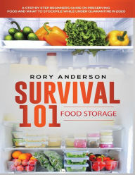 Title: Survival 101 Food Storage: A Step by Step Beginners Guide on Preserving Food and What to Stockpile While Under Quarantine, Author: Rory Anderson