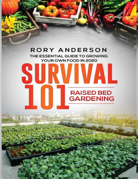 Survival 101 Raised Bed Gardening: The Essential Guide To Growing Your Own Food 2020