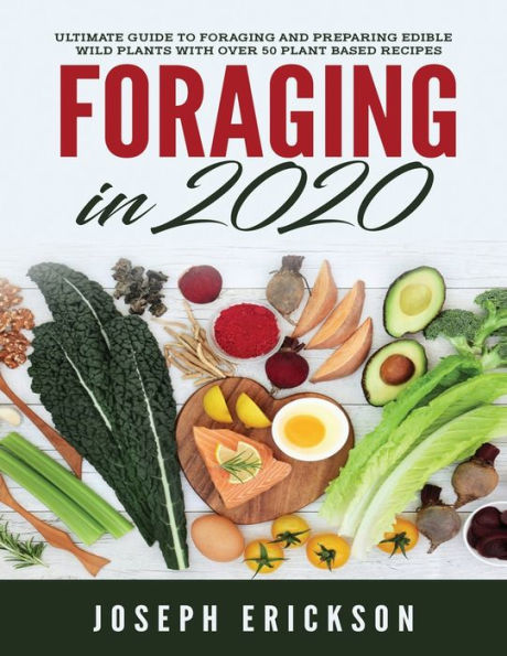 Foraging 2020: The Ultimate Guide to and Preparing Edible Wild Plants With Over 50 Plant Based Recipes