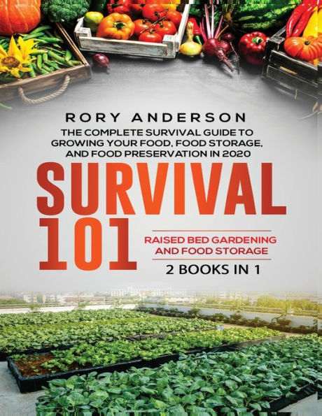 Survival 101 Raised Bed Gardening And Food Storage: The Complete Guide To Growing Your Own Food, Storage Preservation 2020