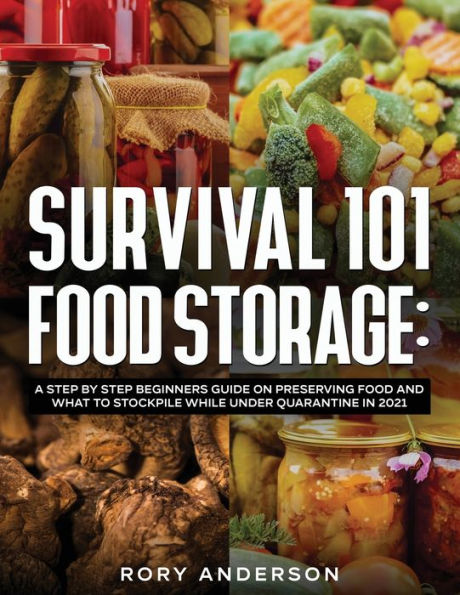Survival 101 Food Storage: A Step by Beginners Guide on Preserving and What to Stockpile While Under Quarantine 2021