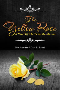 Title: The Yellow Rose: A Novel of the Texas Revolution, Author: Carl  R. Brush