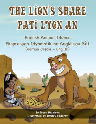 Title: The Lion's Share - English Animal Idioms (Haitian Creole-English): Pati Lyon An, Author: Troon Harrison