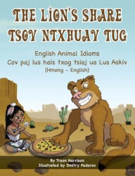 Title: The Lion's Share - English Animal Idioms (Hmong-English): Tsov Ntxhuav Tug, Author: Troon Harrison