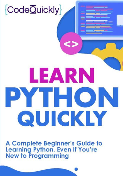 Learn Python Quickly: A Complete Beginner's Guide to Learning Python, Even If You're New to Programming