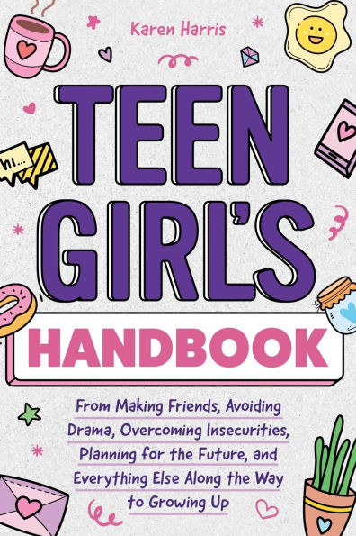 Teen Girl's Handbook: From Making Friends, Avoiding Drama, Overcoming Insecurities, Planning for the Future, and Everything Else Along the Way to Growing Up