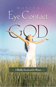 Title: Making Eye Contact with God: A Weekly Devotional for Women, Author: Terri Gillespie