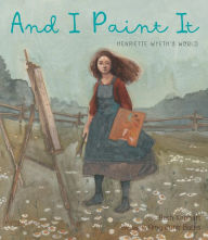 Title: And I Paint It: Henriette Wyeth's World, Author: Beth Kephart