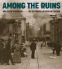Among the Ruins: Arnold Genthe's Photographs of the 1906 San Francisco Earthquake and Firestorm