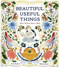 Title: Beautiful Useful Things: What William Morris Made, Author: Beth Kephart