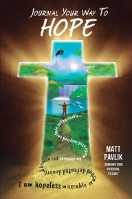 Title: Journal Your Way To Hope: Find Strength When You Have Lost All Hope, Author: Matt Pavlik
