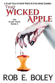 Title: That Wicked Apple: A Scary Tale of Snow White & Even More Zombies, Author: Rob E. Boley