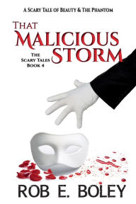 Title: That Malicious Storm: A Scary Tale of Beauty & The Phantom, Author: Rob E. Boley
