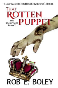 Title: That Rotten Puppet: A Scary Tale of The Frog Prince & Frankenstein's Monster, Author: Rob E. Boley