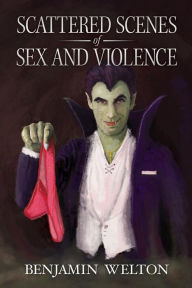 Title: Scattered Scenes of Sex and Violence, Author: Benjamin Welton