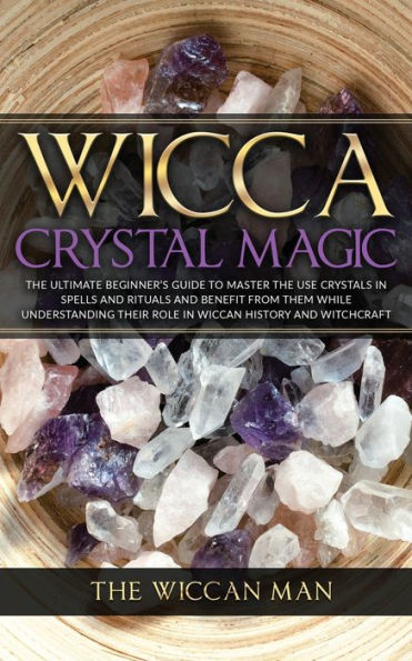 Wicca Crystal Magic: the Ultimate Beginner's Guide To Master Use Crystals spells and rituals benefit from them while understanding their role Wiccan history Witchcraft