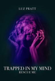 Title: Trapped in My Mind: Rescue Me, Author: Luz Pratt