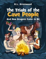 Title: The Trials of the Cave people: And How Dragons Came to Be, Author: R.L.  Greenwood