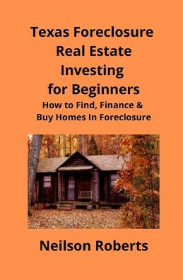 Texas Foreclosure Real Estate Investing for Beginners: How to Find, Finance & Buy Homes In Foreclosure