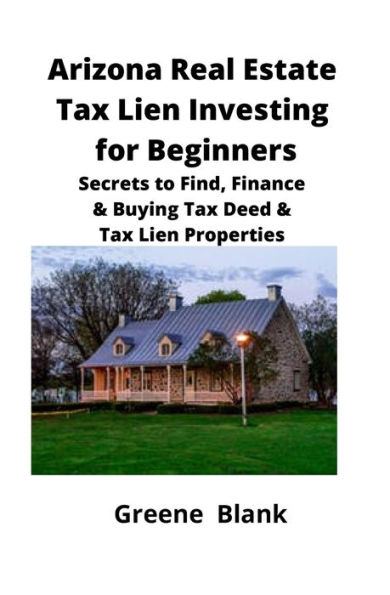 Arizona Real Estate Tax Lien Investing for Beginners: Secrets to Find, Finance & Buying Deed Properties