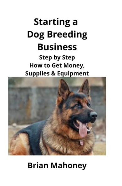 Starting a Dog Breeding Business: Step by How to Get Money, Supplies & Equipment