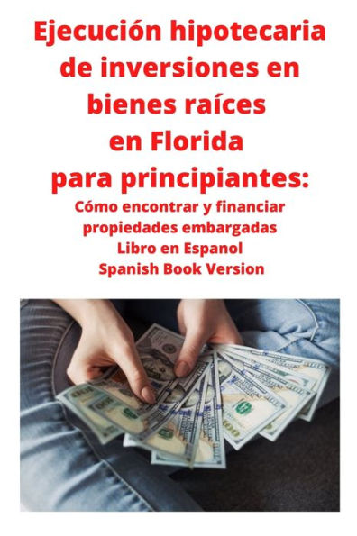 Ejecución hipotecaria de inversiones en bienes raíces en Florida para principiantes: Cómo encontrar y financiar propiedades embargadas Libro en Espanol Spanish Book Version