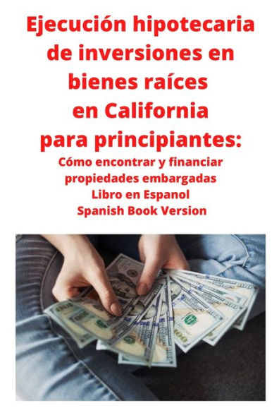 Ejecución hipotecaria de inversiones en bienes raíces California para principiantes: Cómo encontrar y financiar propiedades embargadas Libro Espanol Spanish Book Version