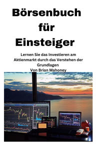 Title: Bï¿½rsenbuch fï¿½r Einsteiger [Stock Market Book for Beginners]: Lernen Sie das Investieren an der Bï¿½rse, indem Sie die Grundlagen verstehen, Author: Brian Mahoney