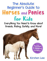 Title: The Best Beginner's Guide to Horses and Ponies for Kids: Everything You Need to Know about Breeds, Riding, Safety, and More!, Author: Kirsten Lee