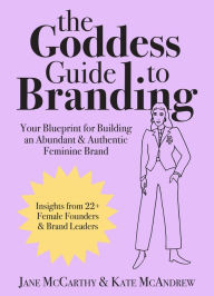 Full free ebooks to download The Goddess Guide to Branding: Your Blueprint for Building an Abundant & Authentic Feminine Brand by Jane McCarthy, Kate McAndrew 9781951934415 in English