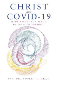 Title: Christ and Covid-19: Meditations for Peace in Times of Turmoil, Author: Robert L Gram