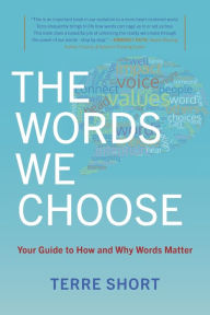 Title: The Words We Choose: Your Guide to How and Why Words Matter, Author: Terre Short