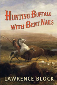 Title: Hunting Buffalo with Bent Nails, Author: Lawrence Block