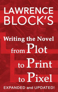 Title: Writing the Novel from Plot to Print to Pixel: Expanded and Updated, Author: Lawrence Block