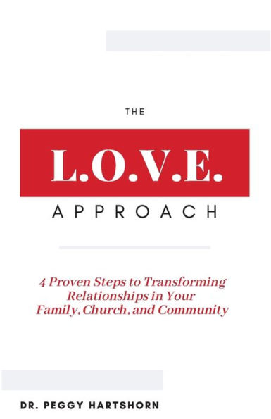 The L.O.V.E. Approach: 4 Proven Steps to Transforming Relationships in Your Family, Church, and Community