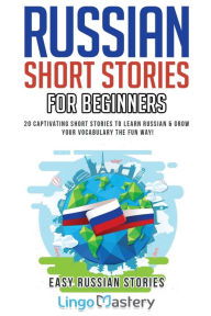Title: Russian Short Stories for Beginners: 20 Captivating Short Stories to Learn Russian & Grow Your Vocabulary the Fun Way!, Author: Lingo Mastery