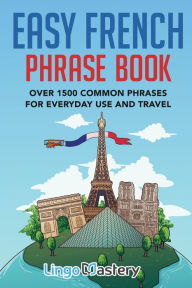 Title: Easy French Phrase Book: Over 1500 Common Phrases For Everyday Use And Travel, Author: Lingo Mastery