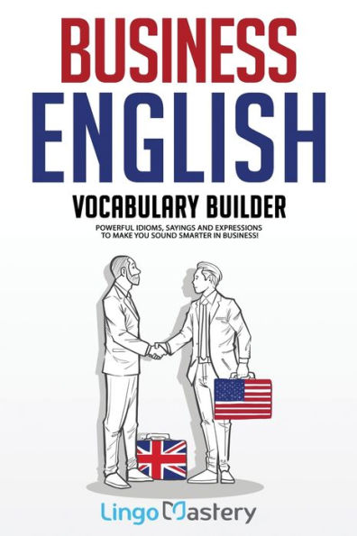 Business English Vocabulary Builder: Powerful Idioms, Sayings and Expressions to Make You Sound Smarter Business!