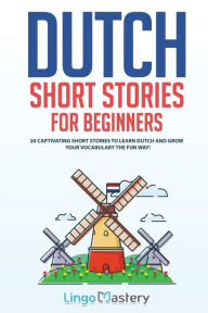 Title: Dutch Short Stories for Beginners: 20 Captivating Short Stories to Learn Dutch & Grow Your Vocabulary the Fun Way!, Author: Lingo Mastery