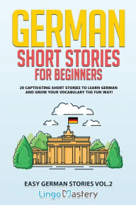 Title: German Short Stories for Beginners: 20 Captivating Short Stories to Learn German & Grow Your Vocabulary the Fun Way!, Author: Lingo Mastery