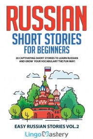 Title: Russian Short Stories for Beginners: 20 Captivating Short Stories to Learn Russian & Grow Your Vocabulary the Fun Way!, Author: Lingo Mastery