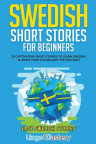 Title: Swedish Short Stories for Beginners: 20 Captivating Short Stories to Learn Swedish & Grow Your Vocabulary the Fun Way!, Author: Lingo Mastery