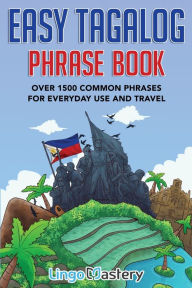 Title: Easy Tagalog Phrase Book: Over 1500 Common Phrases For Everyday Use And Travel, Author: Lingo Mastery