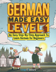 Title: German Made Easy Level 1: An Easy Step-By-Step Approach To Learn German for Beginners (Textbook + Workbook Included), Author: Lingo Mastery