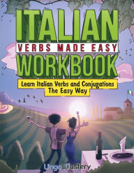 Title: Italian Verbs Made Easy Workbook: Learn Italian Verbs and Conjugations The Easy Way, Author: Lingo Mastery