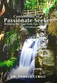 Title: Confessions of A Passionate Seeker: Bridging the Gap from Ego to Essence, Author: Dr. Pamela Gerali