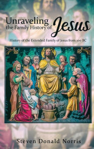 Title: Unraveling the Family History of Jesus: History of the Extended Family of Jesus from 100 BC, Author: Steven Donald Norris