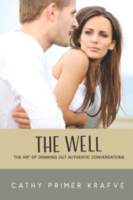 Title: The Well: The Art of Drawing Out Authentic Conversations, Author: Cathy Krafve